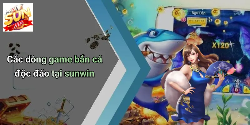 BẮN CÁ SUNWIN 4 Các dòng game bắn cá độc đáo tại sunwin