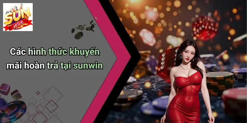 Khuyến Mãi Hoàn Trả: Bí Quyết Giữ Chân Người Chơi Tại SUNWIN 3 Các hình thức khuyến mãi hoàn trả tại sunwin