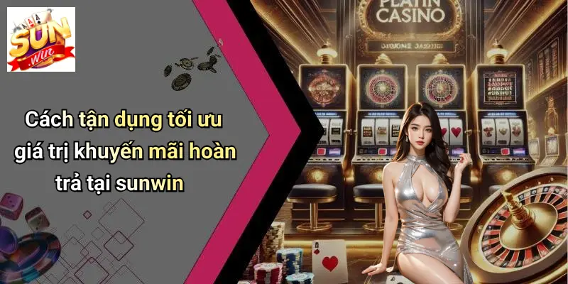 Khuyến Mãi Hoàn Trả: Bí Quyết Giữ Chân Người Chơi Tại SUNWIN 5 Cách tận dụng tối ưu giá trị khuyến mãi hoàn trả tại sunwin