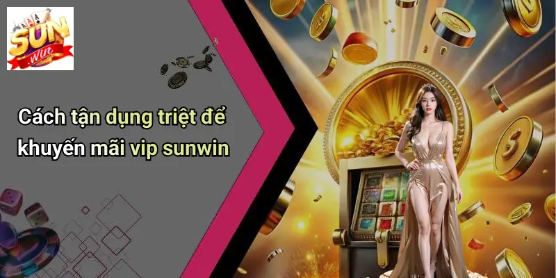 Cách tận dụng triệt để khuyến mãi vip sunwin