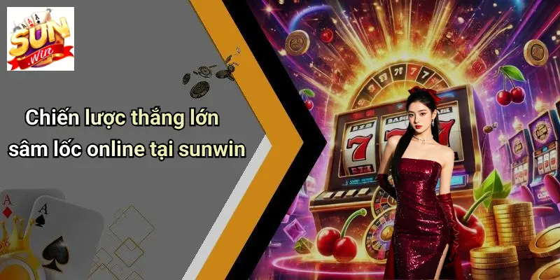 Chiến lược thắng lớn sâm lốc online tại sunwin
