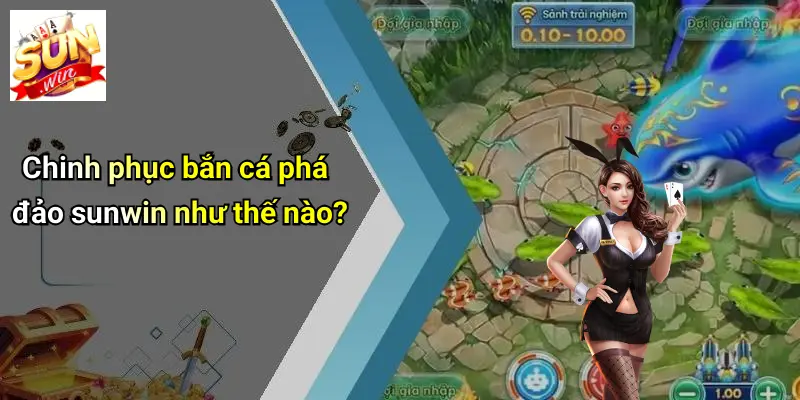 Bắn Cá Phá Đảo: Sân Chơi SUNWIN Cực Chất Cho Tín Đồ Game Giải Trí 3 Chinh phục bắn cá phá đảo sunwin như thế nào?