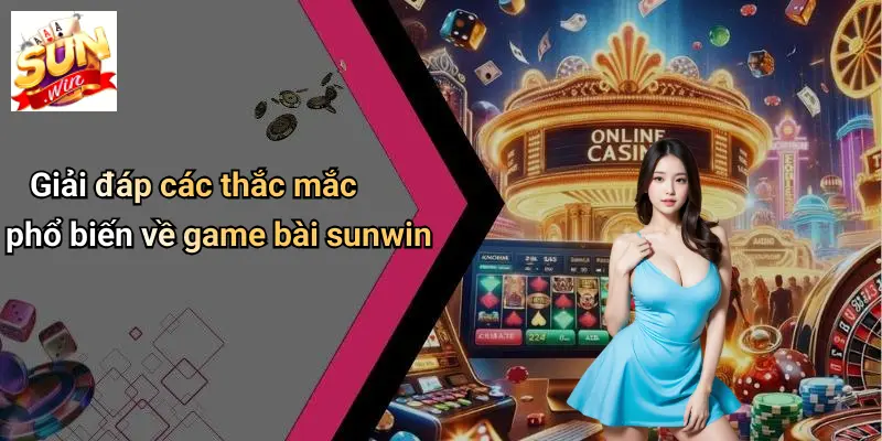 Giải đáp các thắc mắc phổ biến về game bài sunwin