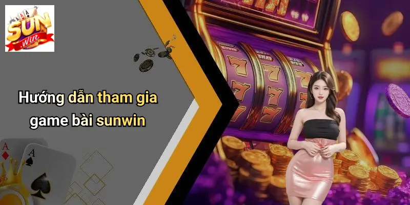 Hướng dẫn tham gia game bài sunwin