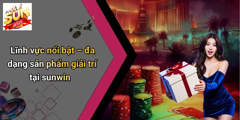 Lĩnh vực nổi bật – đa dạng sản phẩm giải trí tại sunwin