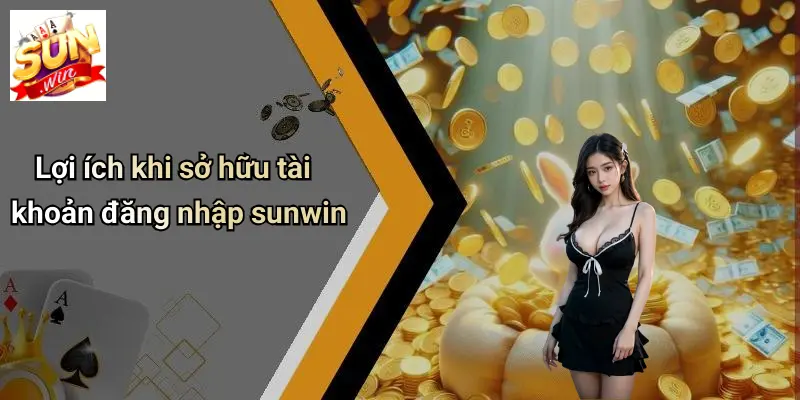 Đăng Nhập SUNWIN: Chạm Ngay Thế Giới Giải Trí Đỉnh Cao 2 Lợi ích khi sở hữu tài khoản đăng nhập sunwin
