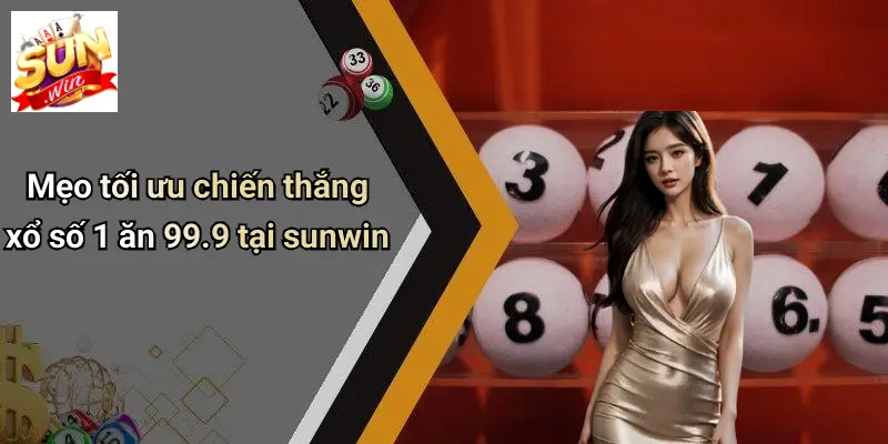 Xổ Số 1 Ăn 99.9: Khám Phá Sức Hút Và Bí Quyết Chiến Thắng Cùng SUNWIN 3 Mẹo tối ưu chiến thắng xổ số 1 ăn 99.9 tại sunwin