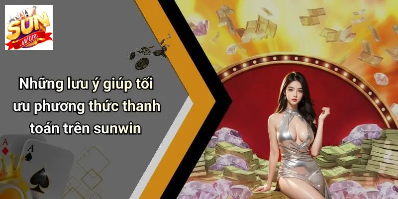 Phương Thức Thanh Toán 4 Những lưu ý giúp tối ưu phương thức thanh toán trên sunwin