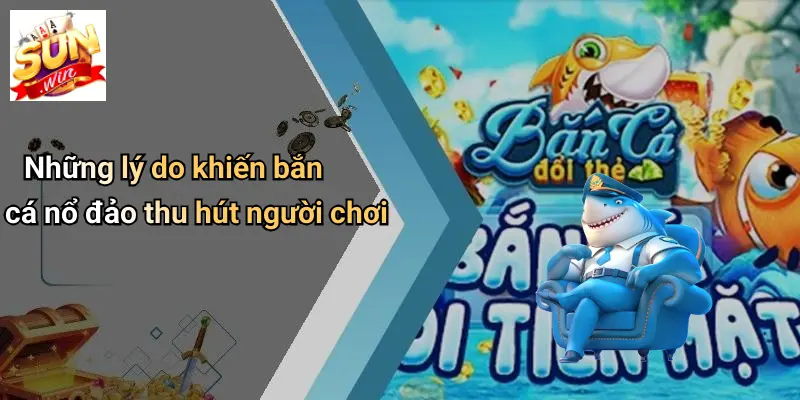 Bắn Cá Nổ Đảo: Khám Phá Sức Hút Bất Tận Cùng SUNWIN 4 Những lý do khiến bắn cá nổ đảo thu hút người chơi