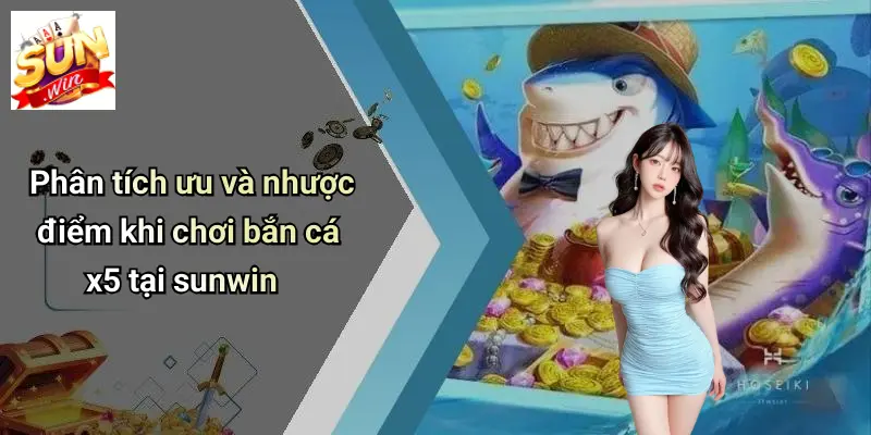 Phân tích ưu và nhược điểm khi chơi bắn cá x5 tại sunwin