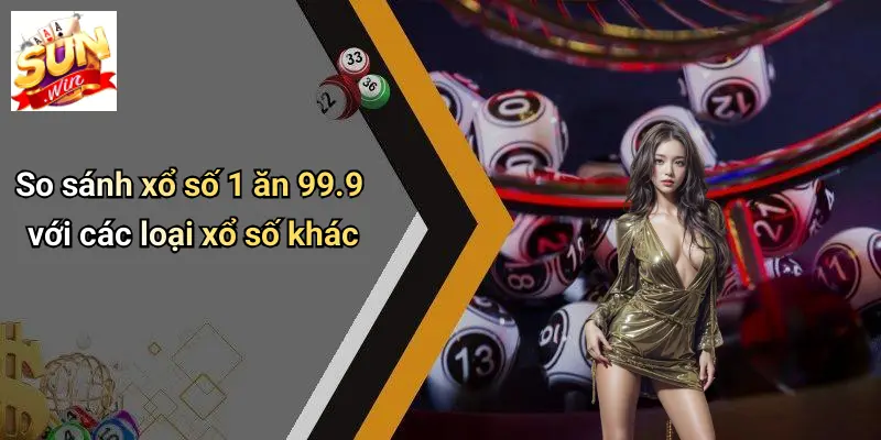 Xổ Số 1 Ăn 99.9: Khám Phá Sức Hút Và Bí Quyết Chiến Thắng Cùng SUNWIN 5 So sánh xổ số 1 ăn 99.9 với các loại xổ số khác