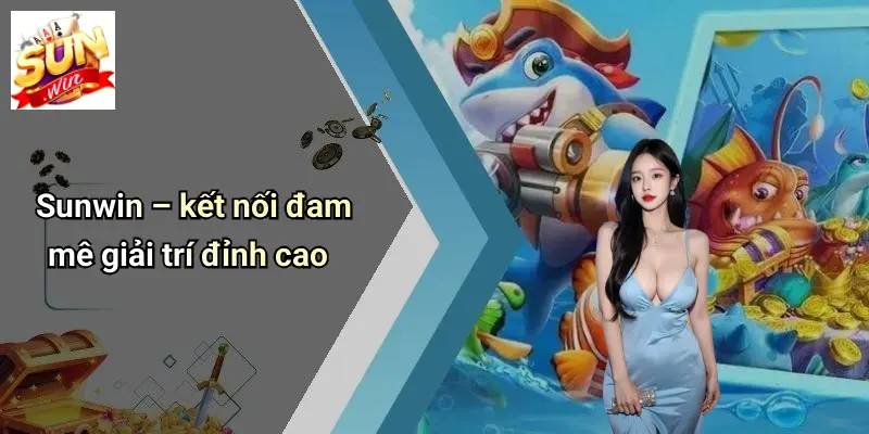 Sunwin – kết nối đam mê giải trí đỉnh cao