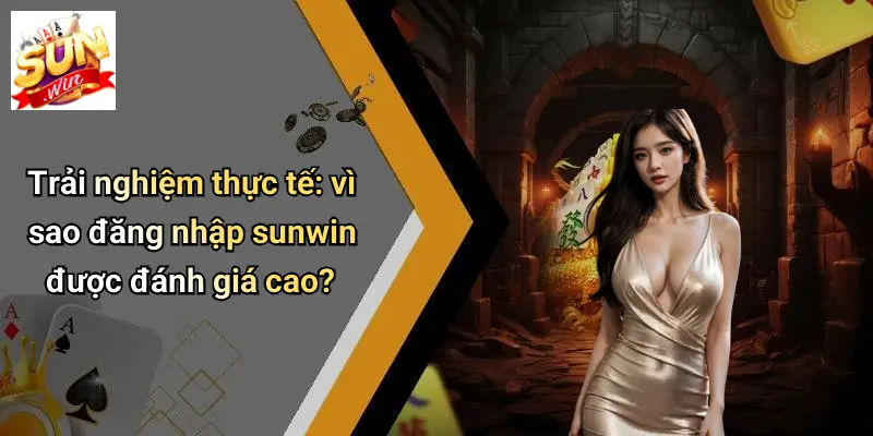 Đăng Nhập SUNWIN: Chạm Ngay Thế Giới Giải Trí Đỉnh Cao 6 Trải nghiệm thực tế: vì sao đăng nhập sunwin được đánh giá cao?
