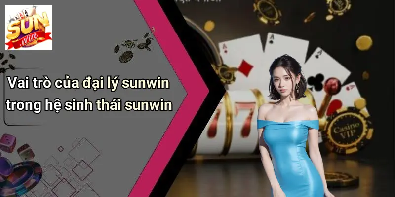 Đại Lý SUNWIN: Địa Chỉ Cá Cược Thể Thao, Casino, Tài Xỉu Uy Tín 2 Vai trò của đại lý sunwin trong hệ sinh thái sunwin