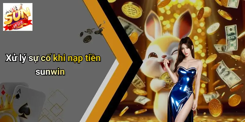 Xử lý sự cố khi nạp tiền sunwin