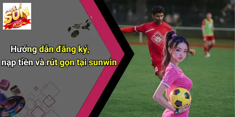 huong-dan-dang-ky-nap-tien-va-rut-gon-tai-sunwin