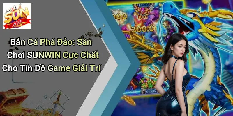 Bắn Cá Phá Đảo: Sân Chơi SUNWIN Cực Chất Cho Tín Đồ Game Giải Trí 1 Bắn Cá Phá Đảo: Sân Chơi SUNWIN Cực Chất Cho Tín Đồ Game Giải Trí