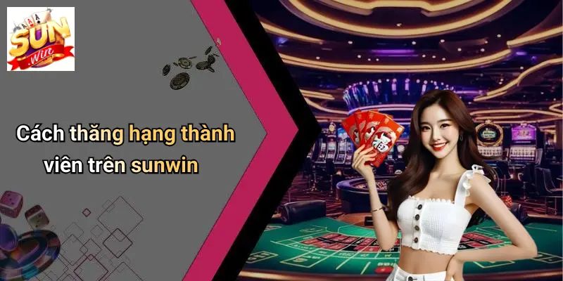 Cách thăng hạng thành viên trên sunwin