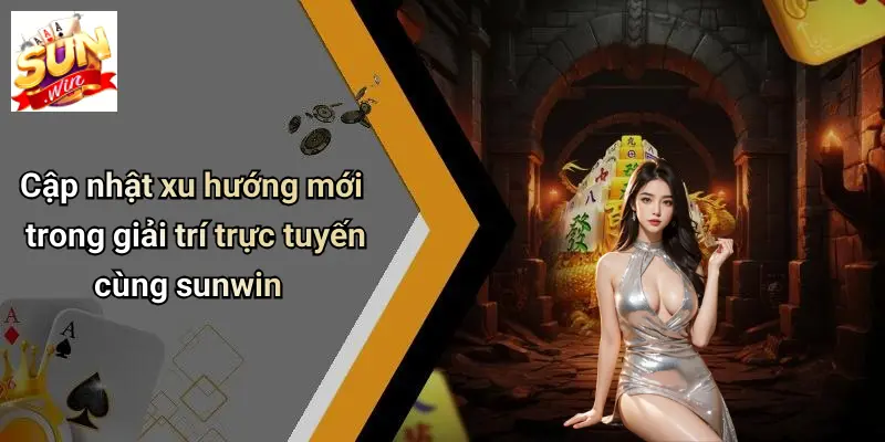 Cập nhật xu hướng mới trong giải trí trực tuyến cùng sunwin