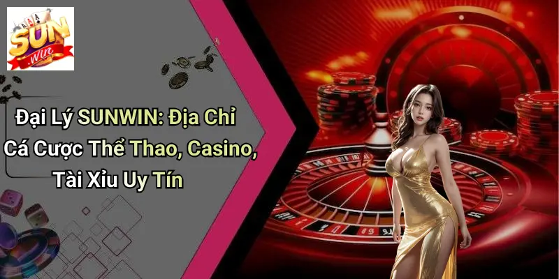 Đại Lý SUNWIN: Địa Chỉ Cá Cược Thể Thao, Casino, Tài Xỉu Uy Tín 2 Đại Lý SUNWIN: Địa Chỉ Cá Cược Thể Thao, Casino, Tài Xỉu Uy Tín