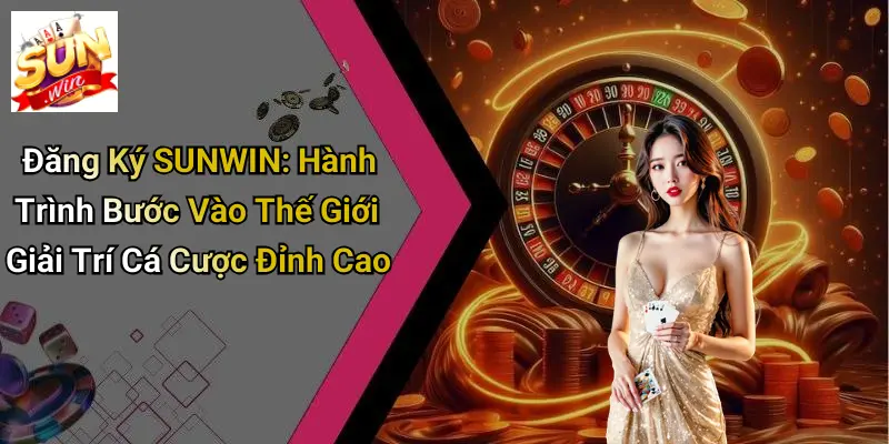 Đăng Ký SUNWIN: Hành Trình Bước Vào Thế Giới Giải Trí Cá Cược Đỉnh Cao 6 Đăng Ký SUNWIN: Hành Trình Bước Vào Thế Giới Giải Trí Cá Cược Đỉnh Cao