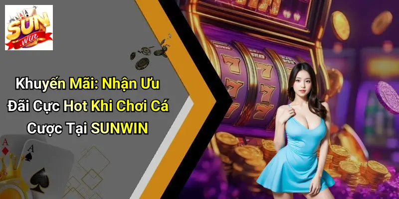 Khuyến Mãi: Nhận Ưu Đãi Cực Hot Khi Chơi Cá Cược Tại SUNWIN