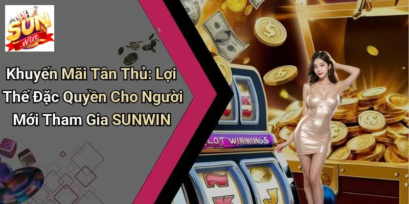 Khuyến Mãi Tân Thủ: Lợi Thế Đặc Quyền Cho Người Mới Tham Gia SUNWIN 2 Khuyến Mãi Tân Thủ: Lợi Thế Đặc Quyền Cho Người Mới Tham Gia SUNWIN
