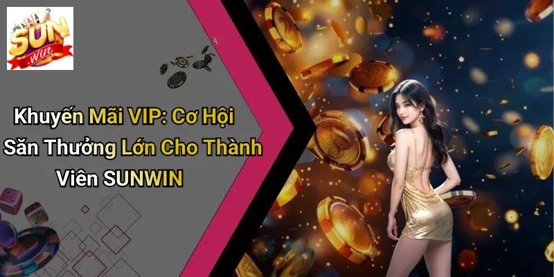 Khuyến Mãi VIP: Cơ Hội Săn Thưởng Lớn Cho Thành Viên SUNWIN 4 Khuyến Mãi VIP: Cơ Hội Săn Thưởng Lớn Cho Thành Viên SUNWIN