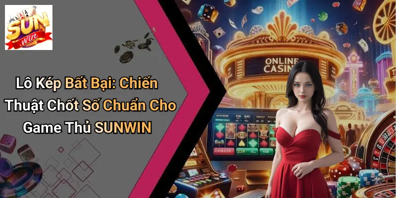 Lô Kép Bất Bại: Chiến Thuật Chốt Số Chuẩn Cho Game Thủ SUNWIN