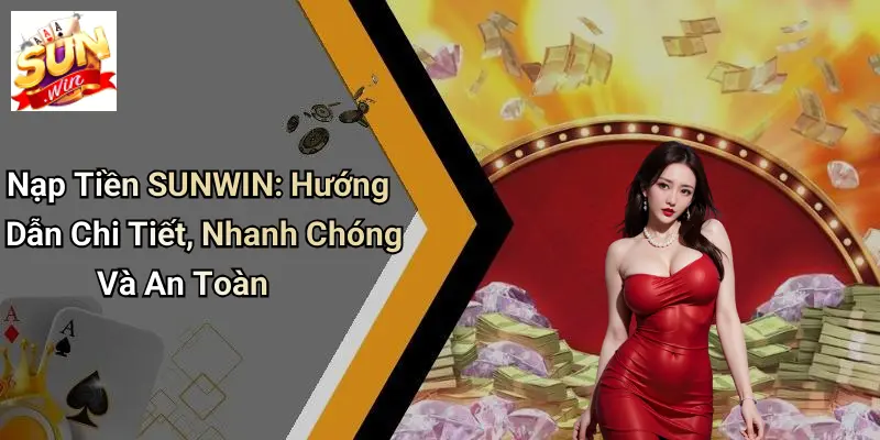 Nạp Tiền SUNWIN: Hướng Dẫn Chi Tiết, Nhanh Chóng Và An Toàn 4 Nạp Tiền SUNWIN: Hướng Dẫn Chi Tiết, Nhanh Chóng Và An Toàn
