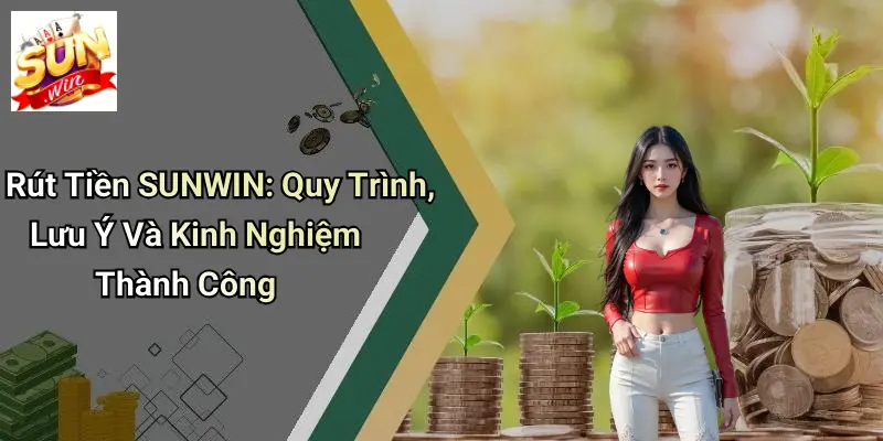 Rút Tiền SUNWIN: Quy Trình, Lưu Ý Và Kinh Nghiệm Thành Công 3 Rút Tiền SUNWIN: Quy Trình, Lưu Ý Và Kinh Nghiệm Thành Công