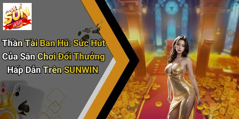 Thần Tài Ban Hũ: Sức Hút Của Sân Chơi Đổi Thưởng Hấp Dẫn Trên SUNWIN 1 Thần Tài Ban Hũ: Sức Hút Của Sân Chơi Đổi Thưởng Hấp Dẫn Trên SUNWIN