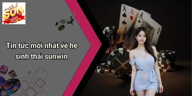 Tin tức mới nhất về hệ sinh thái sunwin