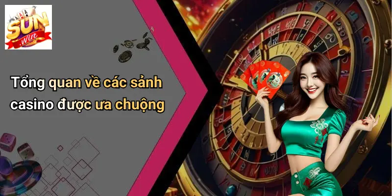 Tổng quan về các sảnh casino được ưa chuộng